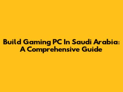 Build Gaming PC In Saudi Arabia: A Comprehensive Guide