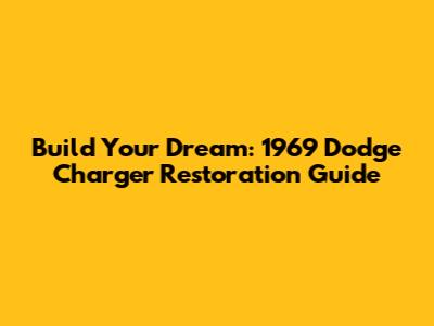 Build Your Dream: 1969 Dodge Charger Restoration Guide