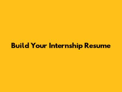 Build Your Internship Resume