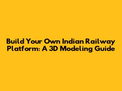 Build Your Own Indian Railway Platform: A 3D Modeling Guide