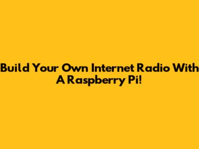 Build Your Own Internet Radio With A Raspberry Pi!