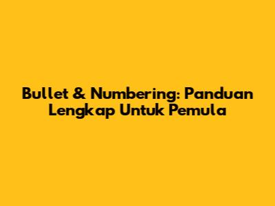 Bullet & Numbering: Panduan Lengkap Untuk Pemula
