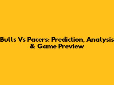 Bulls Vs Pacers: Prediction, Analysis & Game Preview