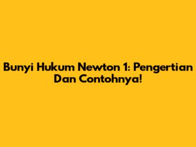 Bunyi Hukum Newton 1: Pengertian Dan Contohnya!