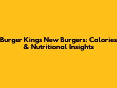 Burger King's New Burgers: Calories & Nutritional Insights