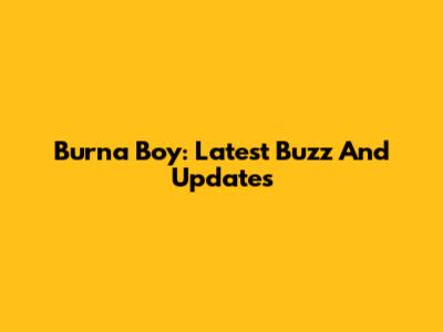 Burna Boy: Latest Buzz And Updates