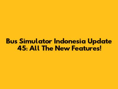 Bus Simulator Indonesia Update 45: All The New Features!