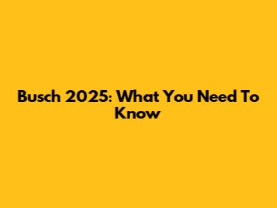 Busch 2025: What You Need To Know