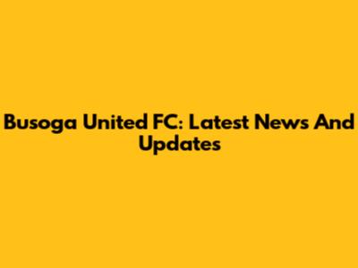 Busoga United FC: Latest News And Updates