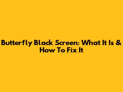 Butterfly Black Screen: What It Is & How To Fix It