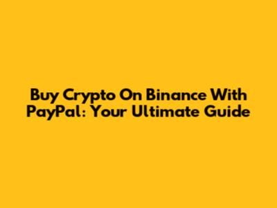 Buy Crypto On Binance With PayPal: Your Ultimate Guide