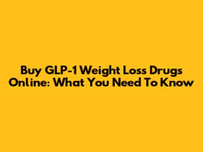 Buy GLP-1 Weight Loss Drugs Online: What You Need To Know