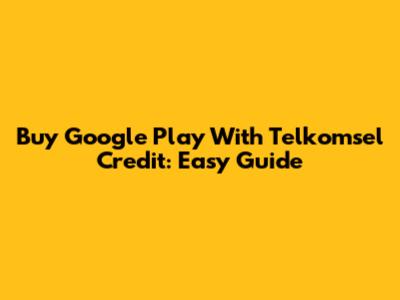 Buy Google Play With Telkomsel Credit: Easy Guide