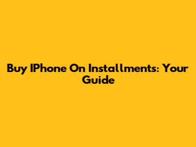 Buy IPhone On Installments: Your Guide