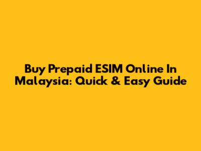Buy Prepaid ESIM Online In Malaysia: Quick & Easy Guide