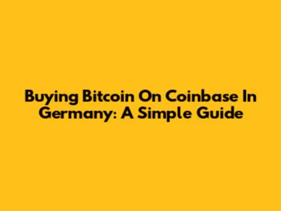 Buying Bitcoin On Coinbase In Germany: A Simple Guide
