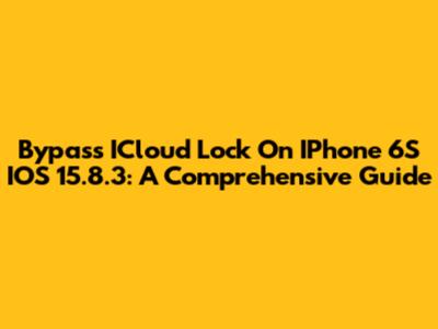 Bypass ICloud Lock On IPhone 6S IOS 15.8.3: A Comprehensive Guide
