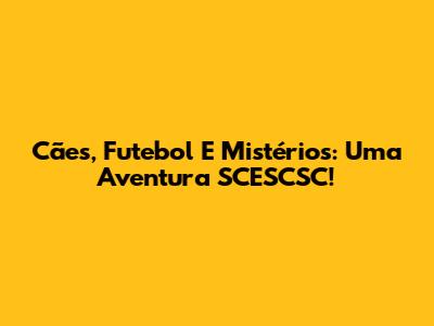 Cães, Futebol E Mistérios: Uma Aventura SCESCSC!