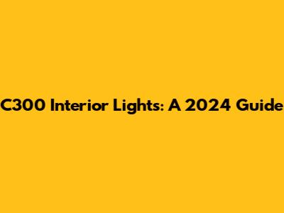 C300 Interior Lights: A 2024 Guide