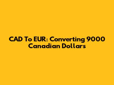 CAD To EUR: Converting 9000 Canadian Dollars