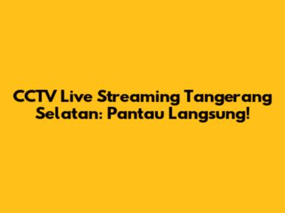 CCTV Live Streaming Tangerang Selatan: Pantau Langsung!