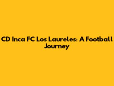 CD Inca FC Los Laureles: A Football Journey