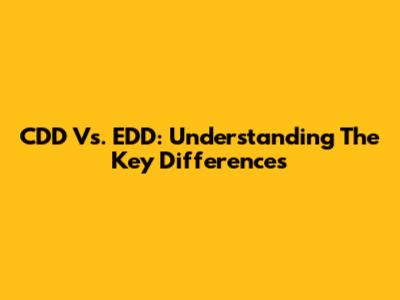 CDD Vs. EDD: Understanding The Key Differences
