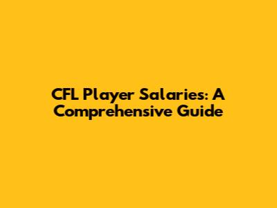 CFL Player Salaries: A Comprehensive Guide
