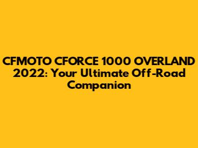 CFMOTO CFORCE 1000 OVERLAND 2022: Your Ultimate Off-Road Companion