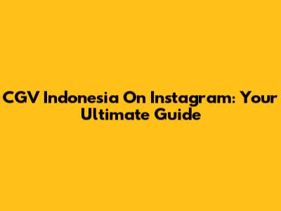 CGV Indonesia On Instagram: Your Ultimate Guide
