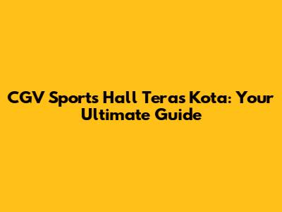 CGV Sports Hall Teras Kota: Your Ultimate Guide