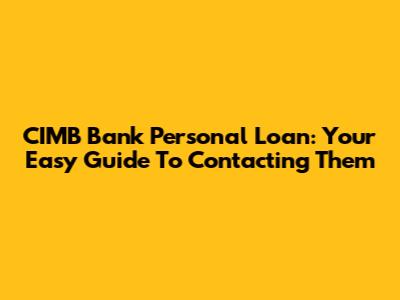 CIMB Bank Personal Loan: Your Easy Guide To Contacting Them