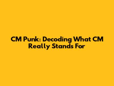 CM Punk: Decoding What CM Really Stands For