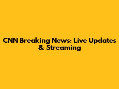 CNN Breaking News: Live Updates & Streaming