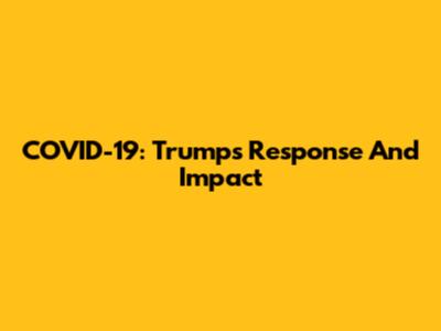 COVID-19: Trump's Response And Impact