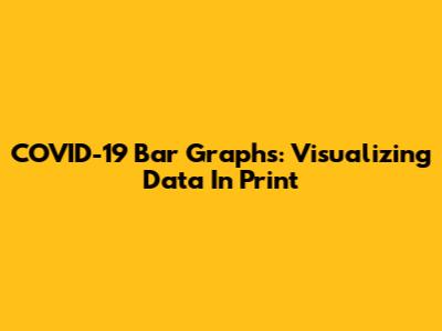 COVID-19 Bar Graphs: Visualizing Data In Print