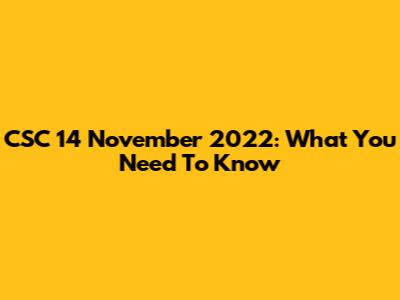 CSC 14 November 2022: What You Need To Know