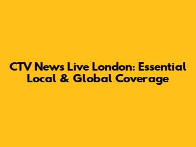 CTV News Live London: Essential Local & Global Coverage