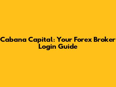 Cabana Capital: Your Forex Broker Login Guide