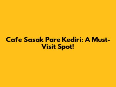 Cafe Sasak Pare Kediri: A Must-Visit Spot!