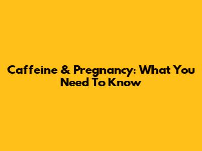 Caffeine & Pregnancy: What You Need To Know
