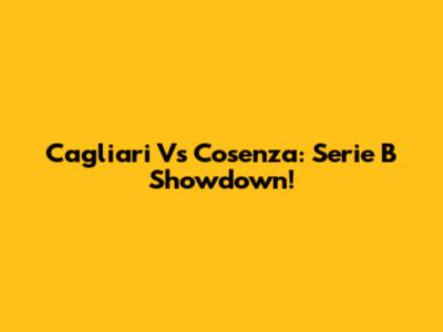 Cagliari Vs Cosenza: Serie B Showdown!