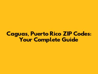 Caguas, Puerto Rico ZIP Codes: Your Complete Guide