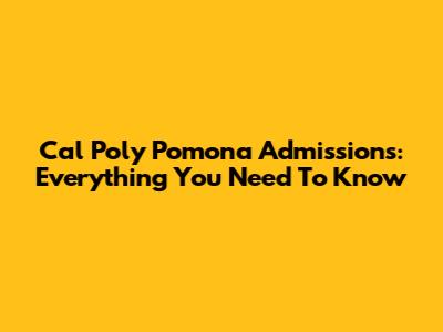 Cal Poly Pomona Admissions: Everything You Need To Know