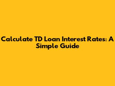 Calculate TD Loan Interest Rates: A Simple Guide