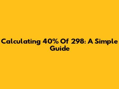 Calculating 40% Of 298: A Simple Guide
