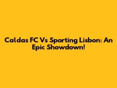 Caldas FC Vs Sporting Lisbon: An Epic Showdown!