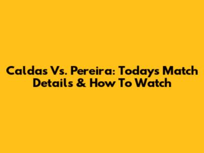 Caldas Vs. Pereira: Today's Match Details & How To Watch