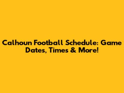 Calhoun Football Schedule: Game Dates, Times & More!