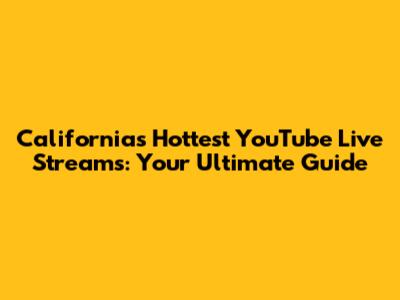 California's Hottest YouTube Live Streams: Your Ultimate Guide